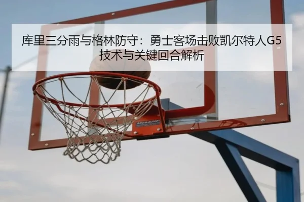 库里三分雨与格林防守：勇士客场击败凯尔特人G5技术与关键回合解析